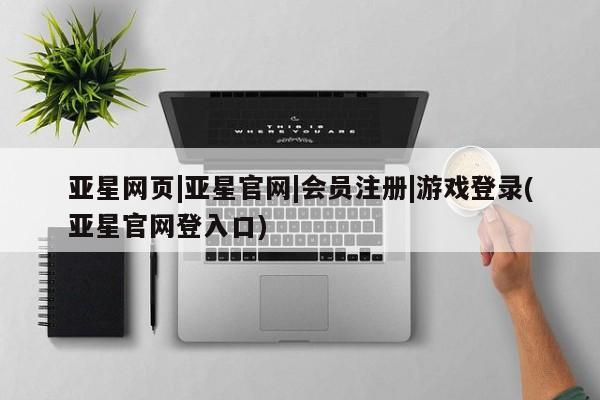 亚星入口 亚星在线客服亚星网页|亚星官网|会员注册|游戏登录(亚星官网登入口)