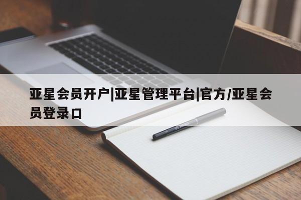 亚星入口 亚星在线客服亚星会员开户|亚星管理平台|官方/亚星会员登录口