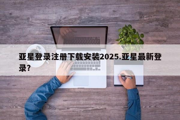 亚星入口 亚星在线客服亚星登录注册下载安装2025.亚星最新登录？