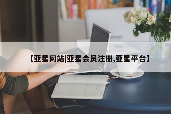亚星入口 亚星在线客服【亚星网站|亚星会员注册,亚星平台】