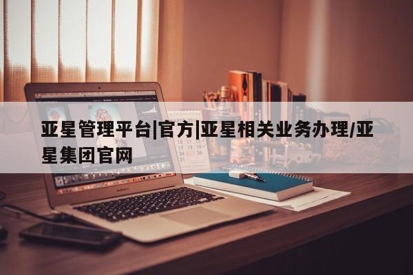 亚星入口 亚星在线客服亚星管理平台|官方|亚星相关业务办理/亚星集团官网