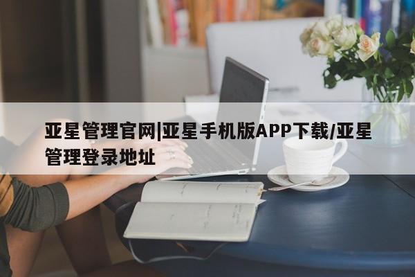 亚星入口 亚星在线客服亚星管理官网|亚星手机版APP下载/亚星管理登录地址