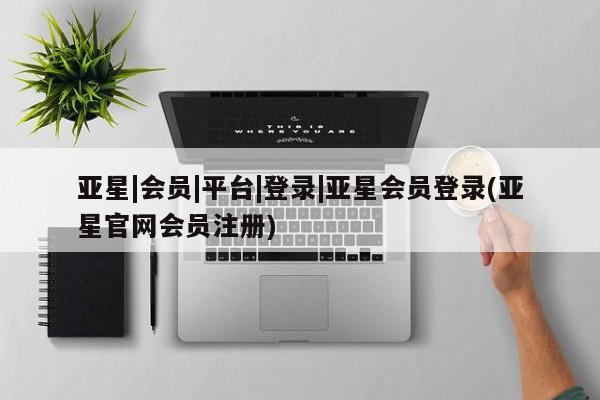 亚星入口 亚星在线客服亚星|会员|平台|登录|亚星会员登录(亚星官网会员注册)