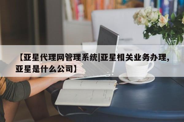 亚星入口 亚星在线客服【亚星代理网管理系统|亚星相关业务办理,亚星是什么公司】