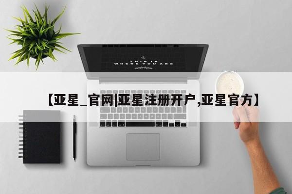 亚星入口 亚星在线客服【亚星_官网|亚星注册开户,亚星官方】