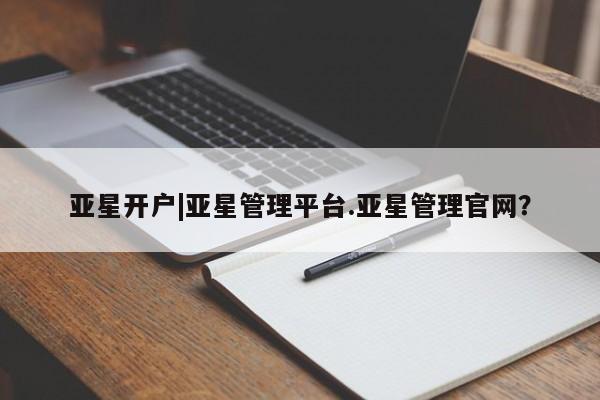 亚星入口 亚星在线客服亚星开户|亚星管理平台.亚星管理官网？