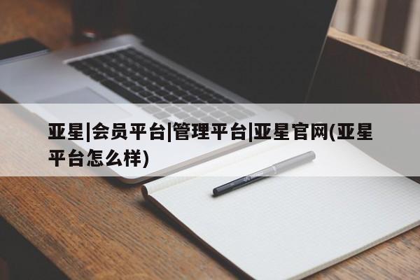 亚星入口 亚星在线客服亚星|会员平台|管理平台|亚星官网(亚星平台怎么样)
