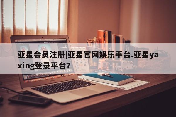 亚星入口 亚星在线客服|亚星官网娱乐平台.亚星yaxing登录平台？