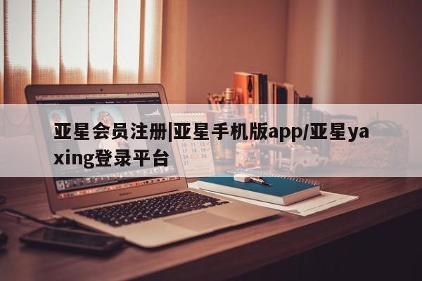 亚星入口 亚星在线客服|亚星手机版app/亚星yaxing登录平台