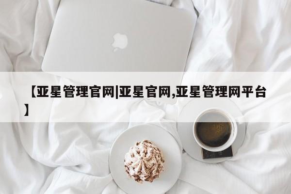 亚星入口 亚星在线客服【亚星管理官网|亚星官网,亚星管理网平台】