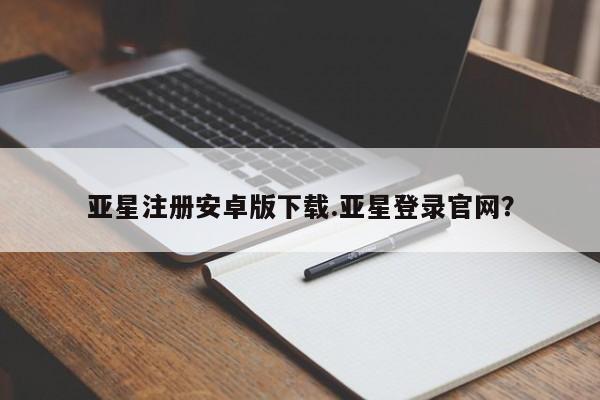 亚星入口 亚星在线客服亚星注册安卓版下载.亚星登录官网？