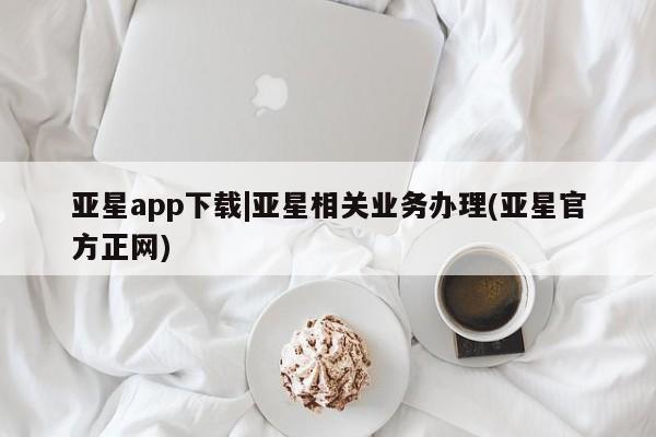 亚星入口 亚星在线客服亚星app下载|亚星相关业务办理(亚星官方正网)