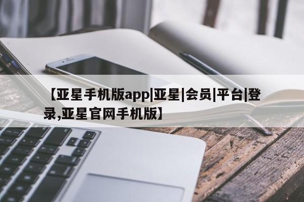 亚星入口 亚星在线客服【亚星手机版app|亚星|会员|平台|登录,亚星官网手机版】