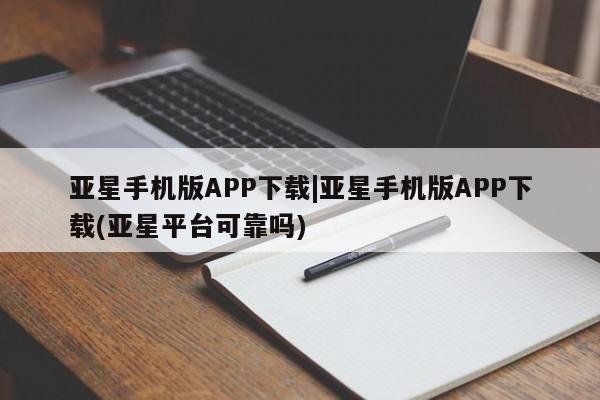 亚星入口 亚星在线客服亚星手机版APP下载|亚星手机版APP下载(亚星平台可靠吗)