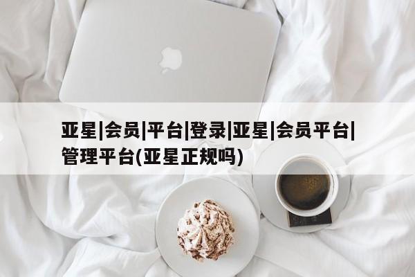 亚星入口 亚星在线客服亚星|会员|平台|登录|亚星|会员平台|管理平台(亚星正规吗)