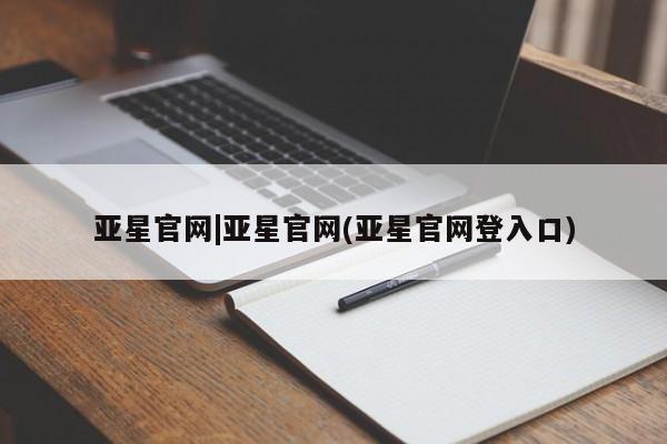 亚星入口 亚星在线客服亚星官网|亚星官网(亚星官网登入口)