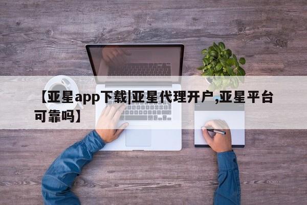 亚星入口 亚星在线客服【亚星app下载|亚星代理开户,亚星平台可靠吗】