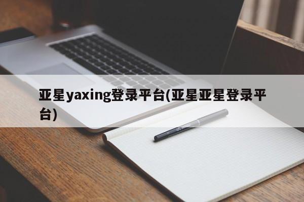 亚星入口 亚星在线客服亚星yaxing登录平台(亚星亚星登录平台)