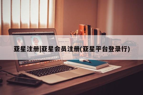 亚星入口 亚星在线客服亚星注册|亚星会员注册(亚星平台登录行)