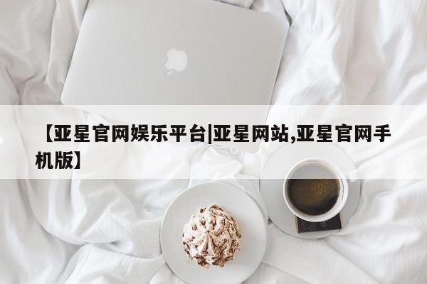 亚星入口 亚星在线客服【亚星官网娱乐平台|亚星网站,亚星官网手机版】
