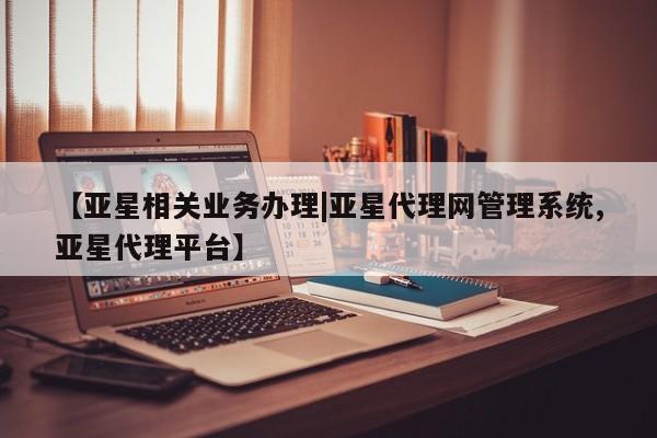 亚星入口 亚星在线客服【亚星相关业务办理|亚星代理网管理系统,亚星代理平台】