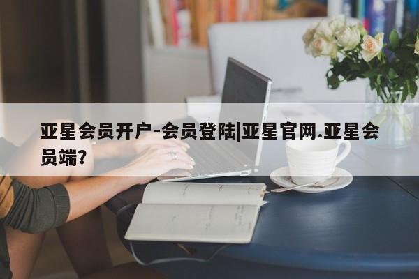 亚星入口 亚星在线客服亚星会员开户-会员登陆|亚星官网.亚星会员端？