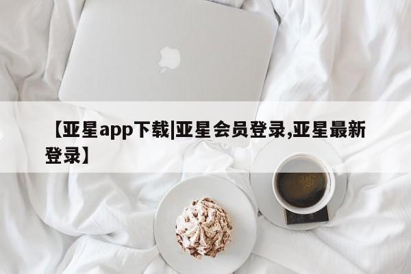 亚星入口 亚星在线客服【亚星app下载|亚星会员登录,亚星最新登录】