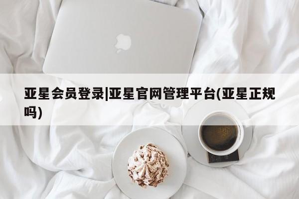 亚星入口 亚星在线客服亚星会员登录|亚星官网管理平台(亚星正规吗)
