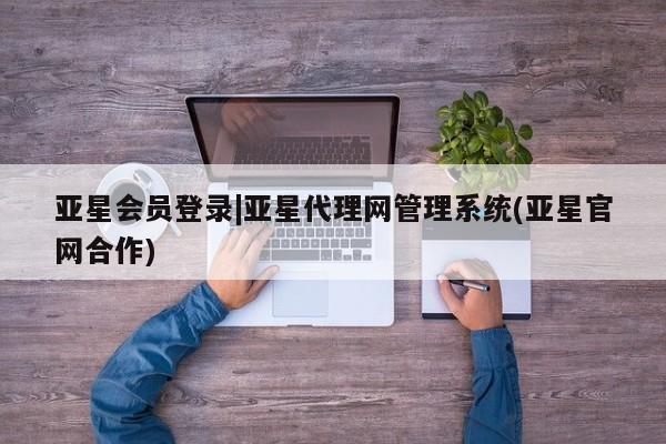 亚星入口 亚星在线客服亚星会员登录|亚星代理网管理系统(亚星官网合作)