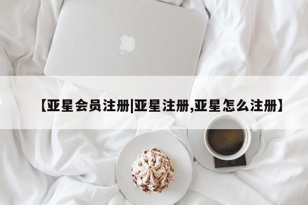 亚星入口 亚星在线客服【亚星会员注册|亚星注册,亚星怎么注册】