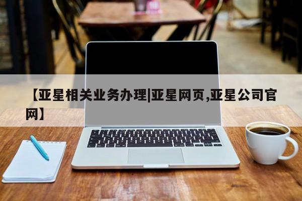 亚星入口 亚星在线客服【亚星相关业务办理|亚星网页,亚星公司官网】