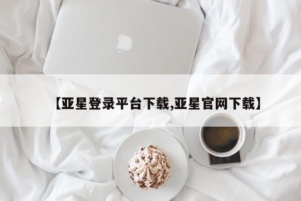 亚星入口 亚星在线客服【亚星登录平台下载,亚星官网下载】