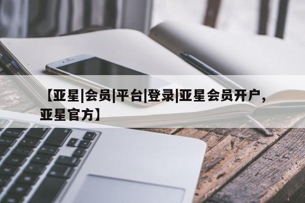 亚星入口 亚星在线客服【亚星|会员|平台|登录|亚星会员开户,亚星官方】