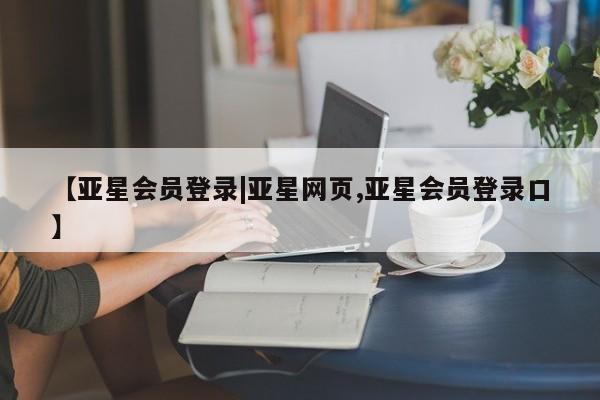 亚星入口 亚星在线客服【亚星会员登录|亚星网页,亚星会员登录口】