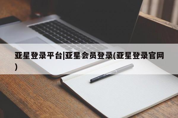 亚星入口 亚星在线客服亚星登录平台|亚星会员登录(亚星登录官网)