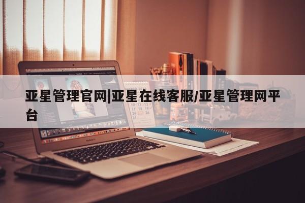 亚星入口 亚星在线客服亚星管理官网|亚星在线客服/亚星管理网平台
