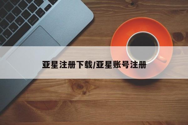 亚星入口 亚星在线客服亚星注册下载/亚星账号注册
