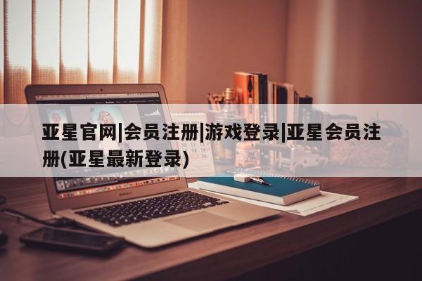 亚星入口 亚星在线客服亚星官网|会员注册|游戏登录|亚星会员注册(亚星最新登录)