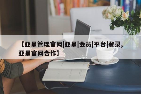 亚星入口 亚星在线客服【亚星管理官网|亚星|会员|平台|登录,亚星官网合作】