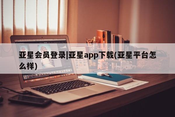 亚星入口 亚星在线客服亚星会员登录|亚星app下载(亚星平台怎么样)