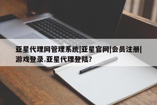 亚星入口 亚星在线客服亚星代理网管理系统|亚星官网|会员注册|游戏登录.亚星代理登陆？