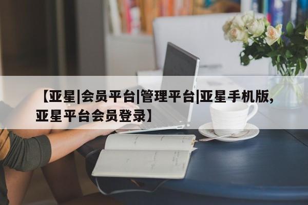 亚星入口 亚星在线客服【亚星|会员平台|管理平台|亚星手机版,亚星平台会员登录】
