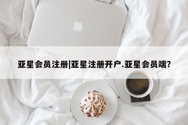 亚星入口 亚星在线客服|亚星注册开户.亚星会员端？
