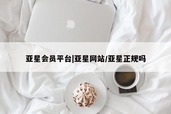 亚星入口 亚星在线客服亚星会员平台|亚星网站/亚星正规吗