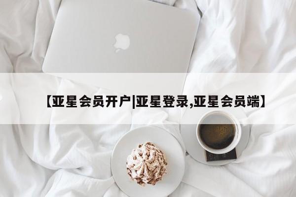 亚星入口 亚星在线客服【亚星会员开户|亚星登录,亚星会员端】