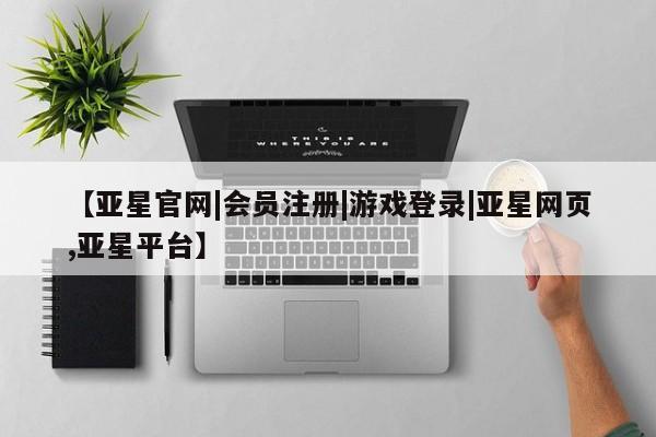 亚星入口 亚星在线客服【亚星官网|会员注册|游戏登录|亚星网页,亚星平台】