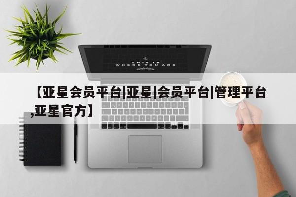 亚星入口 亚星在线客服【亚星会员平台|亚星|会员平台|管理平台,亚星官方】