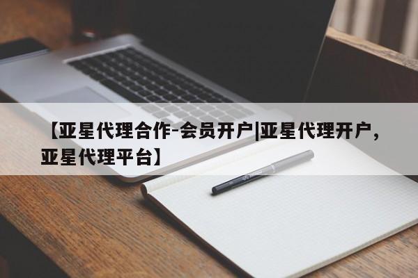 亚星入口 亚星在线客服【亚星代理合作-会员开户|亚星代理开户,亚星代理平台】