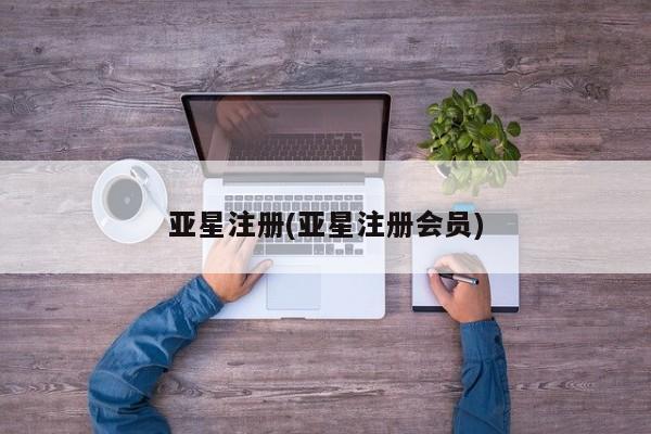 亚星入口 亚星在线客服亚星注册(亚星注册会员)